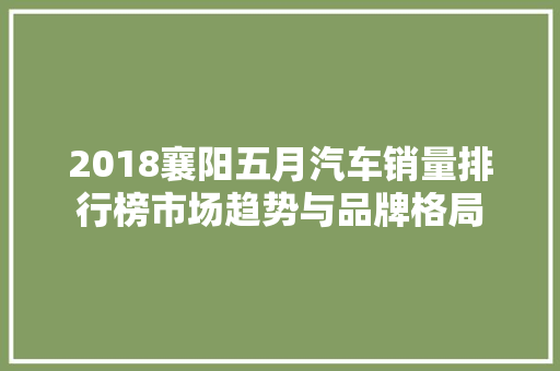 2018襄阳五月汽车销量排行榜市场趋势与品牌格局