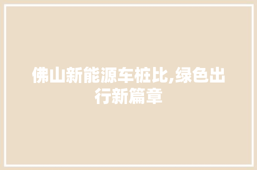佛山新能源车桩比,绿色出行新篇章