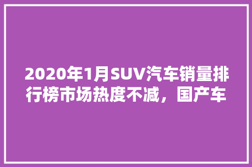 2020年1月SUV汽车销量排行榜市场热度不减，国产车型强势崛起