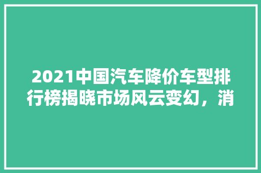 2021中国汽车降价车型排行榜揭晓市场风云变幻，消费者权益再升级