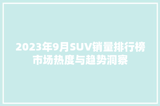2023年9月SUV销量排行榜市场热度与趋势洞察 自动驾驶