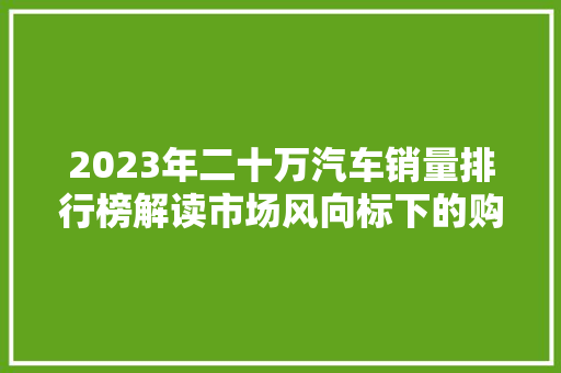 2023年二十万汽车销量排行榜解读市场风向标下的购车指南