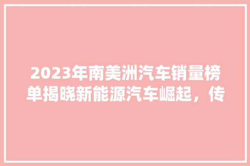 2023年南美洲汽车销量榜单揭晓新能源汽车崛起，传统车企面临挑战