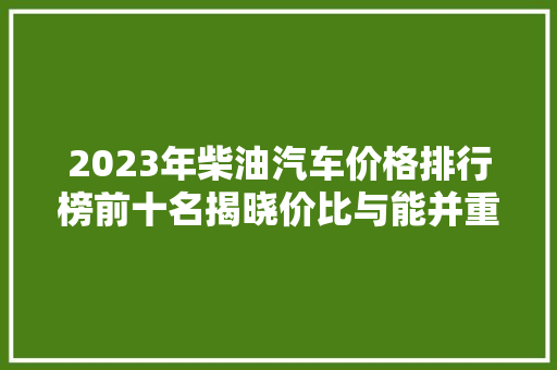 2023年柴油汽车价格排行榜前十名揭晓价比与能并重