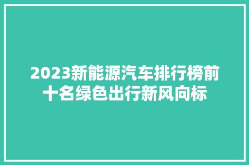 2023新能源汽车排行榜前十名绿色出行新风向标