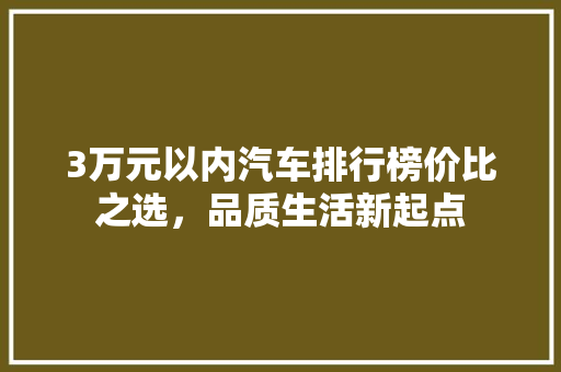 3万元以内汽车排行榜价比之选，品质生活新起点
