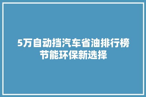5万自动挡汽车省油排行榜节能环保新选择