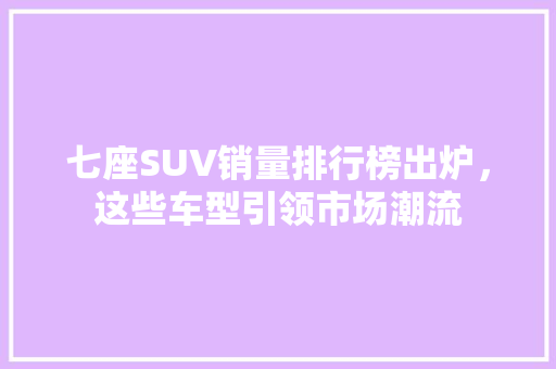 七座SUV销量排行榜出炉，这些车型引领市场潮流
