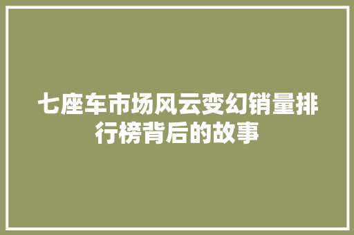 七座车市场风云变幻销量排行榜背后的故事
