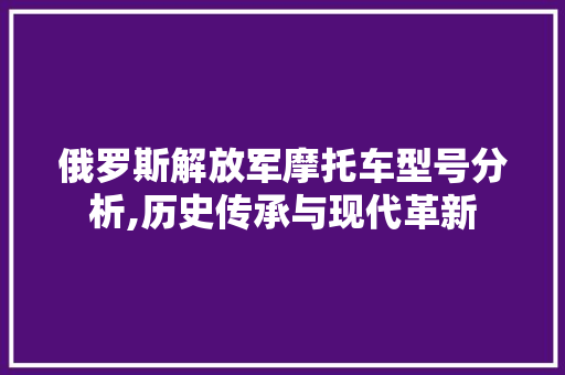俄罗斯解放军摩托车型号分析,历史传承与现代革新