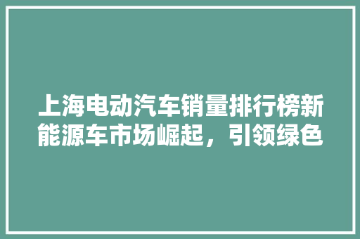 上海电动汽车销量排行榜新能源车市场崛起，引领绿色出行新潮流