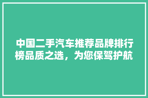 中国二手汽车推荐品牌排行榜品质之选，为您保驾护航