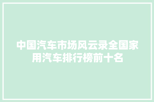 中国汽车市场风云录全国家用汽车排行榜前十名