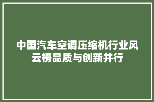 中国汽车空调压缩机行业风云榜品质与创新并行