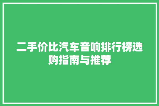 二手价比汽车音响排行榜选购指南与推荐