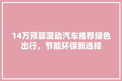 14万预算混动汽车推荐绿色出行，节能环保新选择