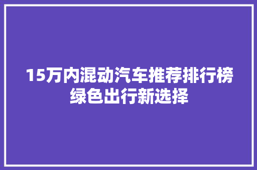 15万内混动汽车推荐排行榜绿色出行新选择