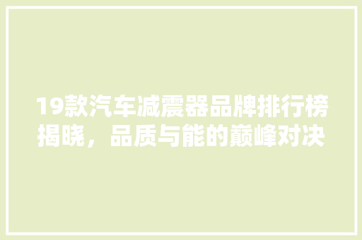 19款汽车减震器品牌排行榜揭晓，品质与能的巅峰对决 车型评测