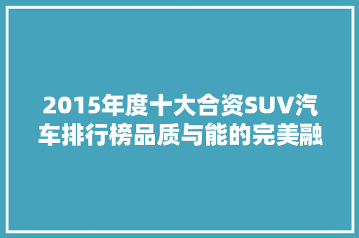 2015年度十大合资SUV汽车排行榜品质与能的完美融合