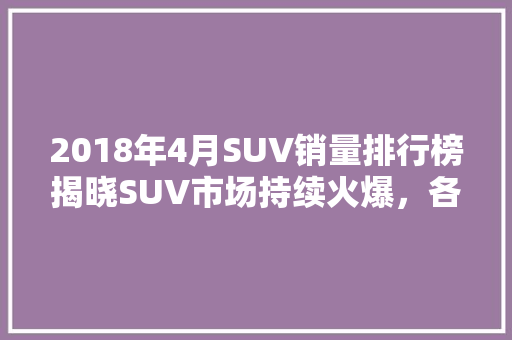 2018年4月SUV销量排行榜揭晓SUV市场持续火爆，各大品牌竞争激烈