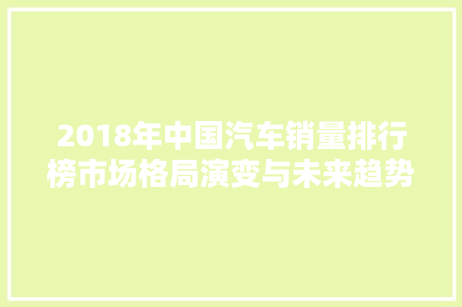 2018年中国汽车销量排行榜市场格局演变与未来趋势展望