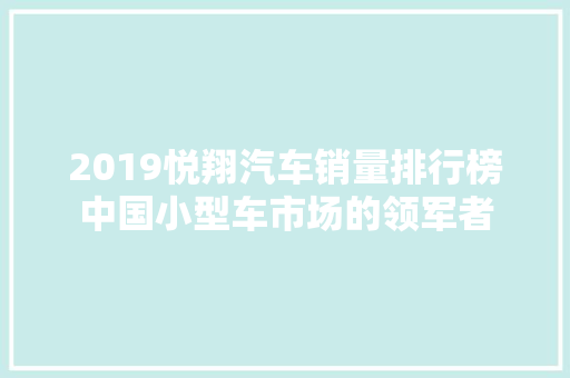 2019悦翔汽车销量排行榜中国小型车市场的领军者