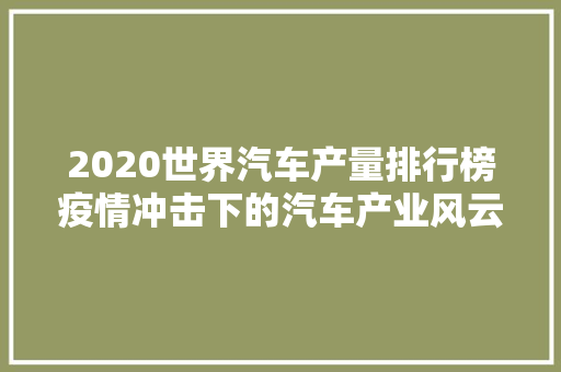 2020世界汽车产量排行榜疫情冲击下的汽车产业风云变幻