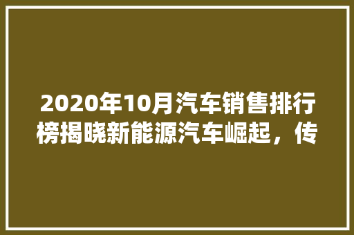 2020年10月汽车销售排行榜揭晓新能源汽车崛起，传统车企面临挑战