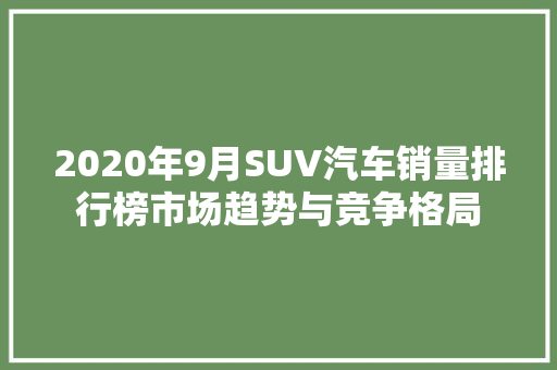 2020年9月SUV汽车销量排行榜市场趋势与竞争格局