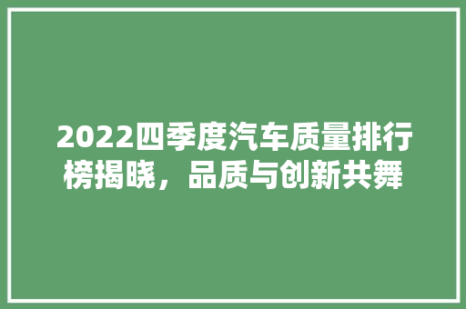 2022四季度汽车质量排行榜揭晓，品质与创新共舞