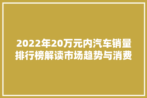 2022年20万元内汽车销量排行榜解读市场趋势与消费者偏好