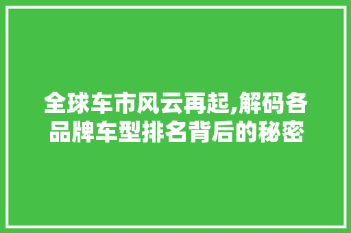 全球车市风云再起,解码各品牌车型排名背后的秘密