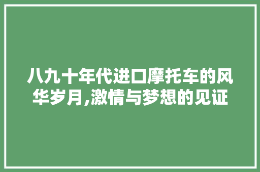 八九十年代进口摩托车的风华岁月,激情与梦想的见证者