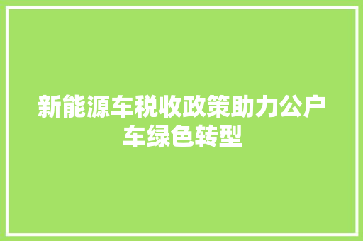 新能源车税收政策助力公户车绿色转型
