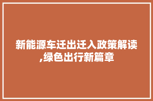 新能源车迁出迁入政策解读,绿色出行新篇章