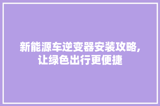 新能源车逆变器安装攻略,让绿色出行更便捷
