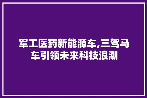 军工医药新能源车,三驾马车引领未来科技浪潮
