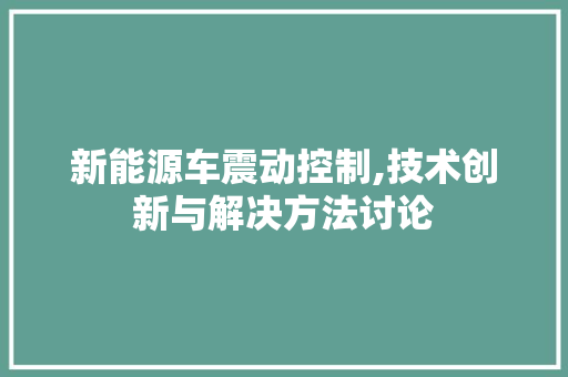 新能源车震动控制,技术创新与解决方法讨论