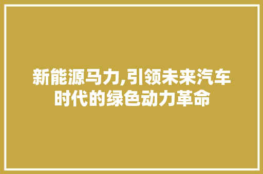新能源马力,引领未来汽车时代的绿色动力革命