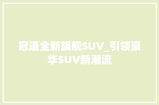 冠道全新旗舰SUV_引领豪华SUV新潮流