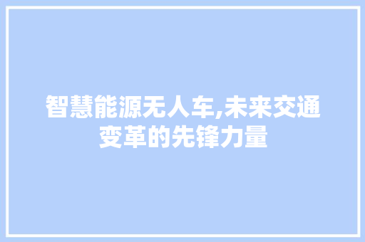 智慧能源无人车,未来交通变革的先锋力量