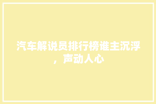 汽车解说员排行榜谁主沉浮，声动人心