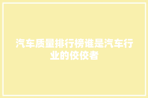 汽车质量排行榜谁是汽车行业的佼佼者