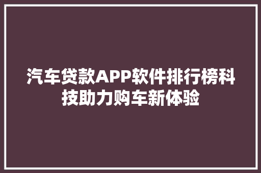 汽车贷款APP软件排行榜科技助力购车新体验 新能源汽车