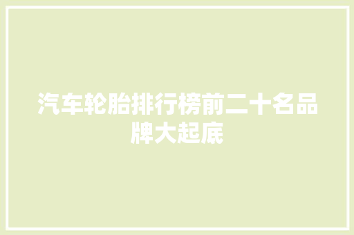 汽车轮胎排行榜前二十名品牌大起底 车载导航
