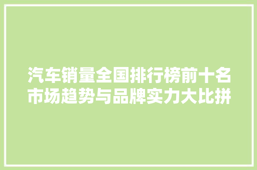 汽车销量全国排行榜前十名市场趋势与品牌实力大比拼