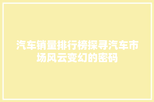 汽车销量排行榜探寻汽车市场风云变幻的密码