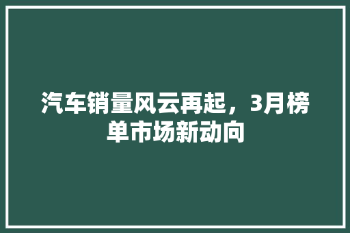 汽车销量风云再起，3月榜单市场新动向