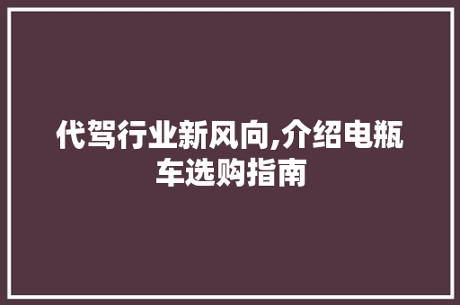 代驾行业新风向,介绍电瓶车选购指南