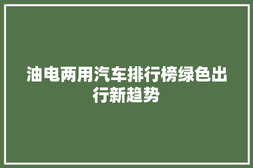 油电两用汽车排行榜绿色出行新趋势